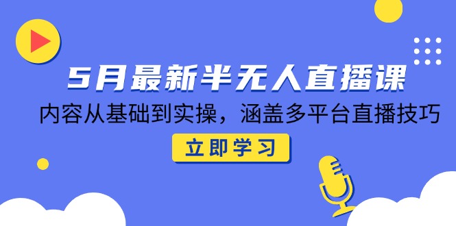 （14888期）5月最新半无人直播课，内容从基础到实操，涵盖多平台直播技巧-米落轻创