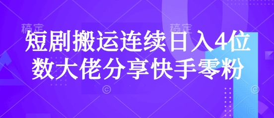 短剧搬运连续日入4位数大佬分享快手零粉爆单经验-米落轻创