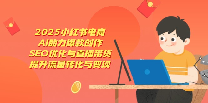 （14367期）2025小红书电商，AI助力爆款创作，SEO优化与直播带货，提升流量转化与变现-米落轻创