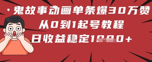 鬼故事动画单条爆30W赞！从0到1起号教程 日收益稳定几张-米落轻创