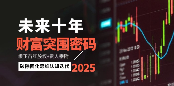 （14679期）未来十年财富突围密码：根正苗红股权+贵人攀附，破除固化思维认知迭代-米落轻创