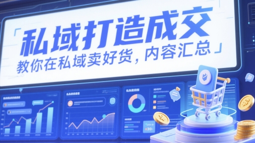 私域打造成交，教你在私域卖好货，内容汇总-米落轻创