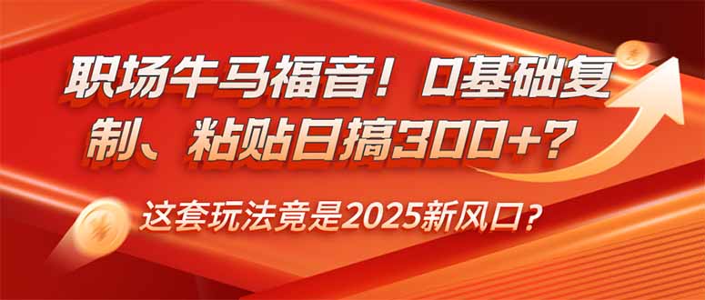 （14198期）职场牛马福音！0基础复制、粘贴日搞300+？这套玩法竟是2025新风口？-米落轻创