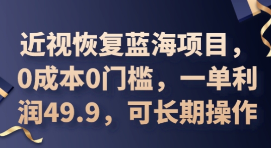 2025近视恢复蓝海项目，0成本0门槛，一单利润49.9，可长期操作-米落轻创
