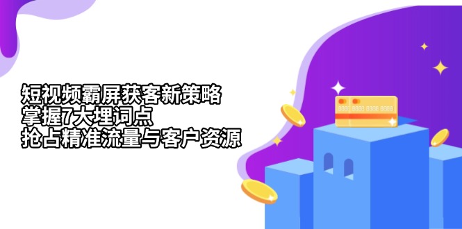 （13429期）短视频霸屏获客新策略：掌握7大埋词点，抢占精准流量与客户资源-米落轻创