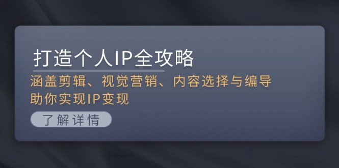（13368期）打造个人IP全攻略：涵盖剪辑、视觉营销、内容选择与编导，助你实现IP变现-米落轻创