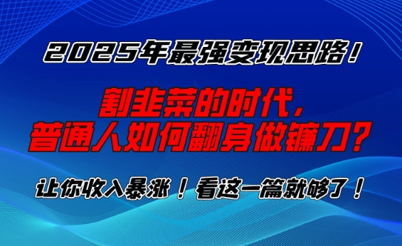 2025年最强变现思路，割韭菜的时代， 普通人如何翻身做镰刀？【揭秘】-米落轻创