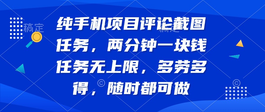 （14591期）纯手机项目评论截图任务，两分钟一块钱 任务无上限多劳多得，随时随地…-米落轻创
