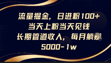 流量掘金，日进粉100+，当天上粉当天见钱，长期管道收入，每月躺挣5k-米落轻创