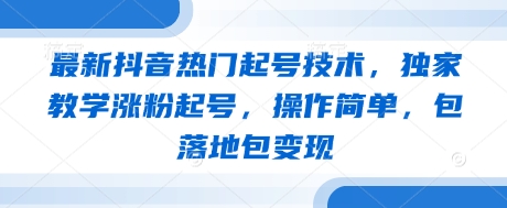 最新抖音热门起号技术，独家教学涨粉起号，操作简单，包落地包变现-米落轻创