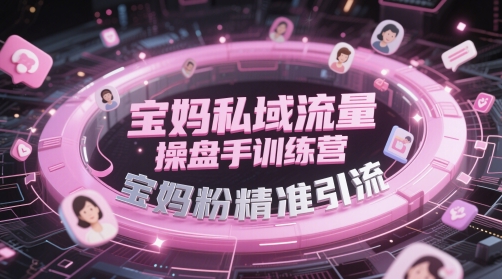 宝妈私域流量操盘手训练营，宝妈粉精准引流-米落轻创