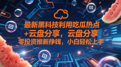 最新黑科技利用吃瓜热点+云盘分享，零投资推新挣钱，小白轻松上手-米落轻创