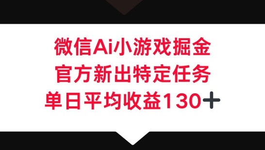 微信AI小游戏掘金，官方新出特定任务，单日平均收益130+-米落轻创