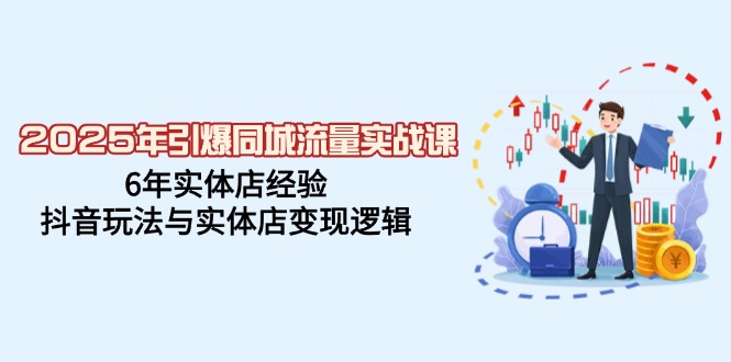 （14346期）2025年引爆同城流量实战课，6年实体店经验，抖音玩法与实体店变现逻辑-米落轻创