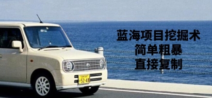 蓝海项目挖掘术，简单粗暴，直接复制-米落轻创