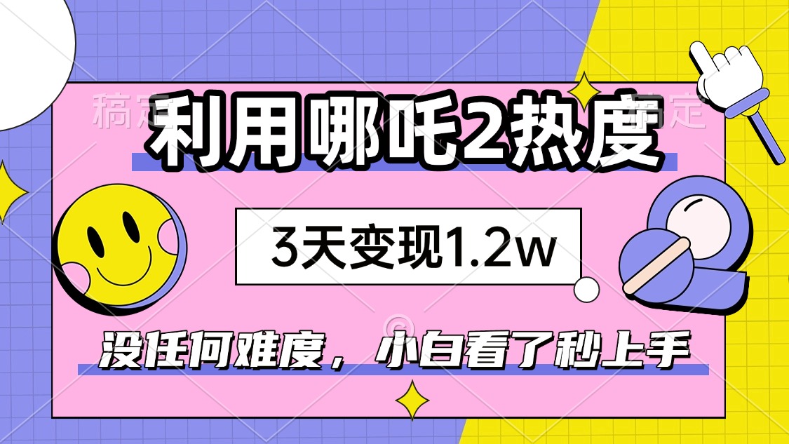 （14178期）如何利用哪吒2爆火，3天赚1.2W，没有任何难度，小白看了秒学会，抓紧时…-米落轻创
