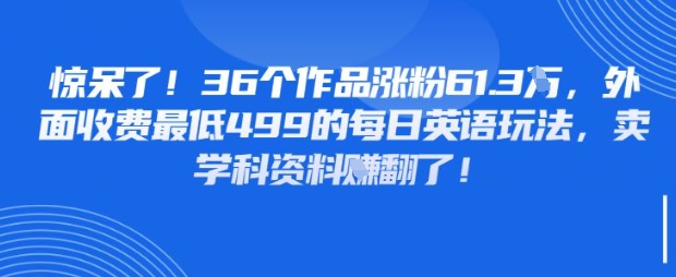 惊呆了，36个作品涨粉61.3W，外面收费最低499的每日英语玩法，卖学科资料挣翻了-米落轻创