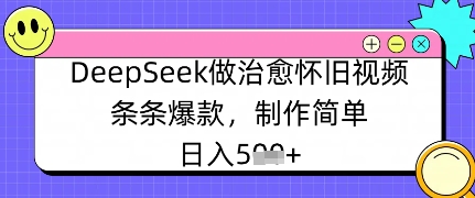 DeepSeek做治愈怀旧视频，条条爆款，制作简单，日入数张-米落轻创