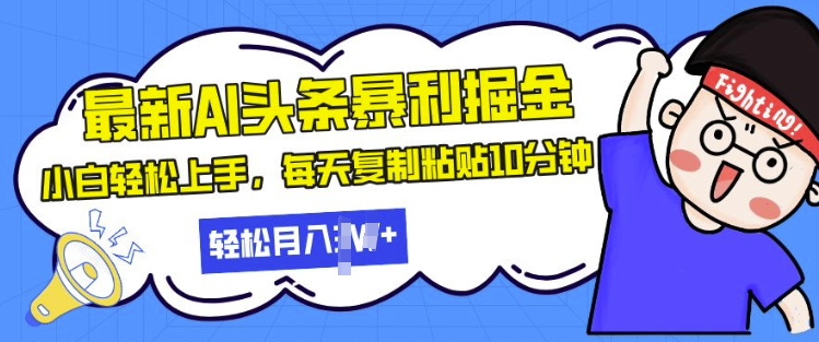 最新头条暴利掘金，AI辅助，轻松矩阵，每天复制粘贴10分钟，小白轻松月入过W-米落轻创