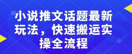 小说推文话题最新玩法，快速搬运实操全流程-米落轻创