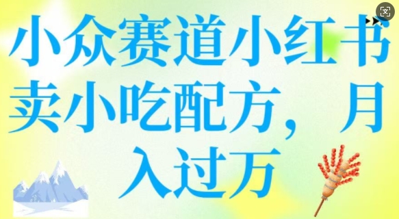 小众赛道小红书卖小吃配方，操作简单，月入过W-米落轻创