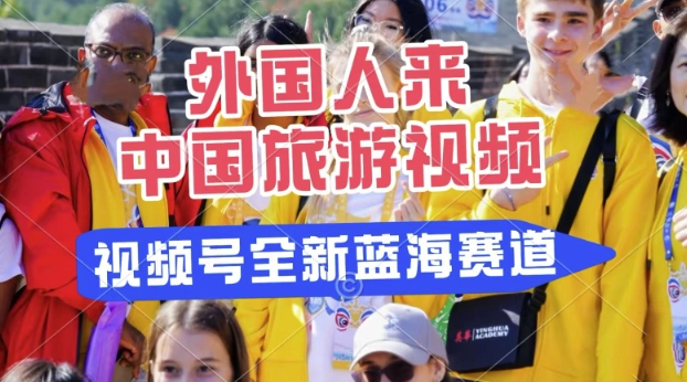 视频号最新蓝海赛道，搬运外国人来中国旅游视频，制作非常简单，适合宝妈、上班族、大学生-米落轻创
