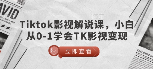 TikTok影视解说课，小白从0-1学会TK影视变现-米落轻创