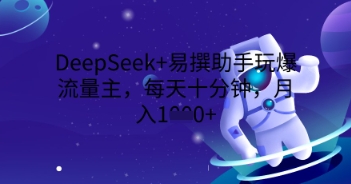 DeepSeek+易撰助手玩爆流量主，每天十分钟，月入1000+-米落轻创