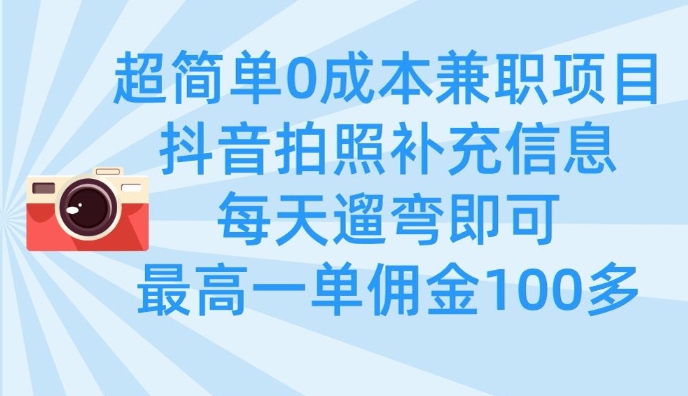 超简单0成本兼职项目，拍照补充信息，每天遛弯即可，最高一单佣金100多-米落轻创