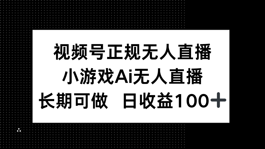 （14670期）视频号正规无人直播，小游戏AI无人直播，长期可做，日收益100+-米落轻创