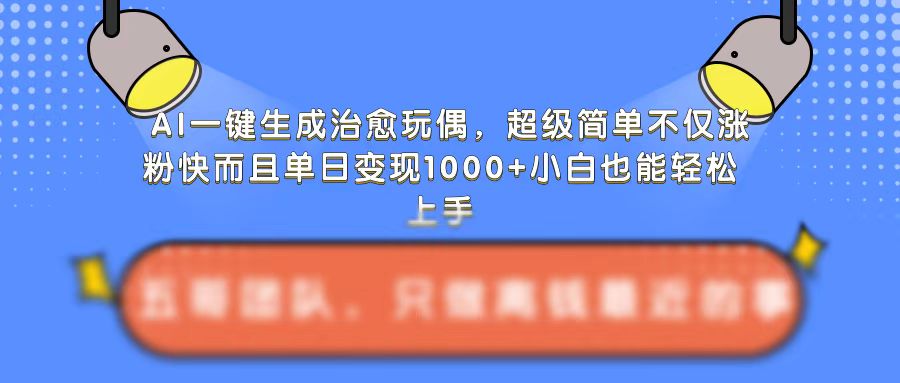 AI一键生成治愈玩偶，超级简单，不仅涨粉快而且单日变现1k-米落轻创