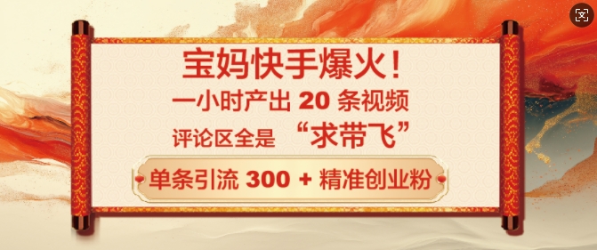 宝妈快手爆火，一小时产出 20 条视频，评论区全是 “求带飞”，单条引流 300 + 精准创业粉-米落轻创