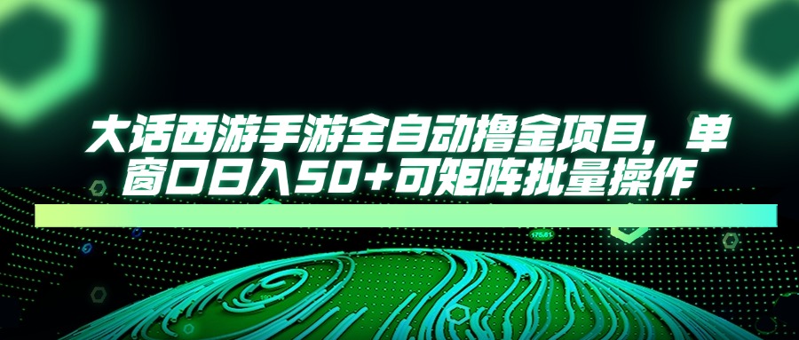 （14498期）大话西游手游全自动撸金项目，单窗口日入50+可矩阵批量操作-米落轻创