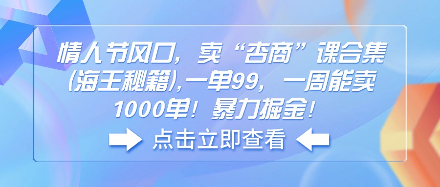 （14158期）情人节风口，卖“杏商”课合集(海王秘籍),一单99，一周能卖1000单！暴…-米落轻创
