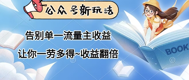 公众号新玩法，告别单一流量主收益，让你一劳多得，收益翻倍-米落轻创