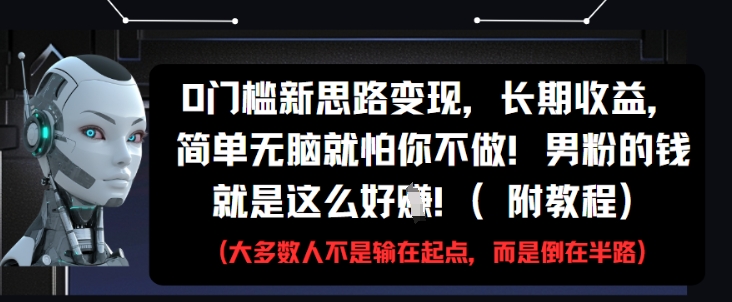 0门槛新思路变现，长期收益，简单无脑就怕你不做，男粉的钱就是这么好挣(附教程)-米落轻创