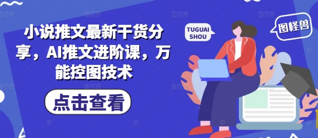 小说推文最新干货分享，AI推文进阶课，万能控图技术-米落轻创