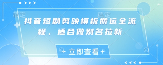 抖音短剧剪映模板搬运全流程，适合做别名拉新-米落轻创