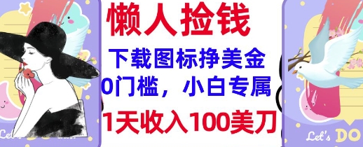 下载图标，轻松挣美金，1天收入100美刀，0门槛，无脑操作，被动收入-米落轻创