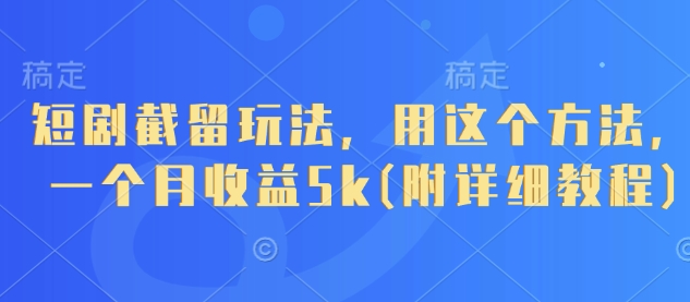 短剧截留玩法，用这个方法，一个月收益5k(附详细教程)-米落轻创