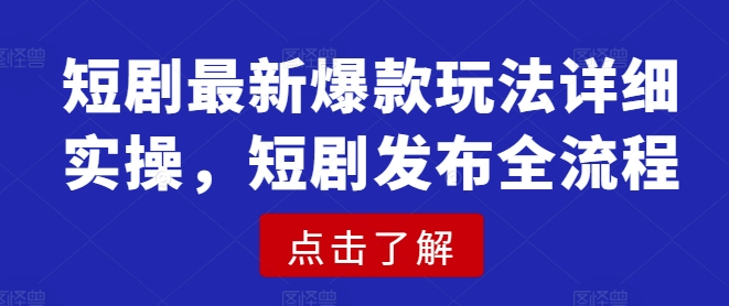 短剧最新爆款玩法详细实操，短剧发布全流程-米落轻创