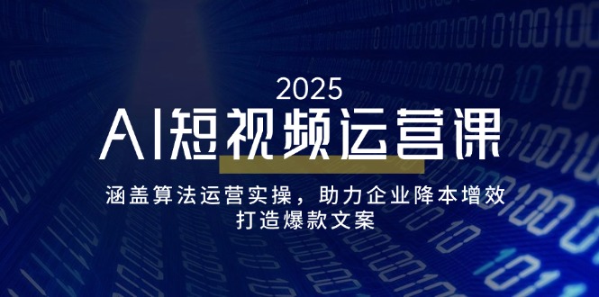 （14283期）AI短视频运营课，涵盖算法运营实操，助力企业降本增效，打造爆款文案-米落轻创