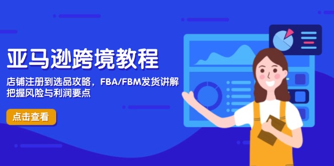 （14500期）亚马逊跨境教程，店铺注册到选品攻略，FBA/FBM发货讲解，把握风险与利润-米落轻创