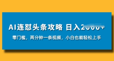 AI连怼头条新玩法，2分钟一条，0门槛直接上手，小贝也能日入数张-米落轻创