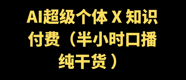 AI超级个体 + 知识付费(半小时口播纯干货 )-米落轻创