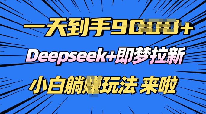 日入多张，Deepseek+即梦拉新，新手躺挣攻略来啦-米落轻创