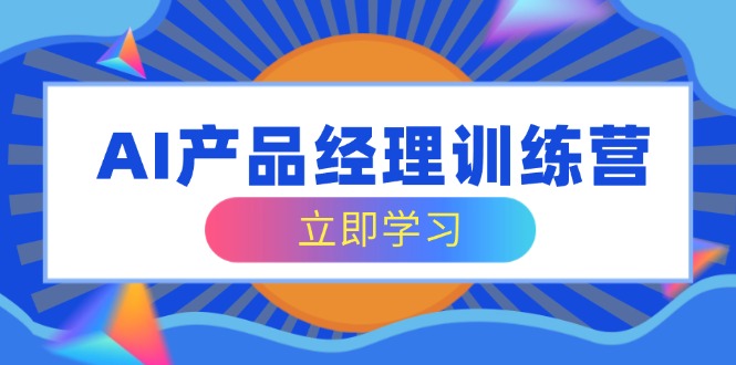 （14521期）AI产品经理训练营，全面掌握核心知识体系，轻松应对求职转行挑战-米落轻创