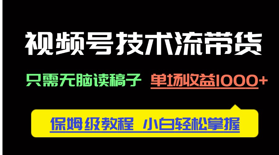 （14476期）视频号技术流带货，只需无脑读稿子，单场收益1000+ 保姆级教程，小白轻…-米落轻创