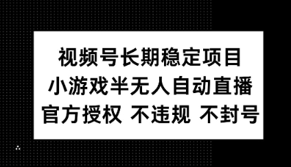 视频号长期稳定项目，小游戏半无人自动直播，官方授权 不违规 不封号-米落轻创