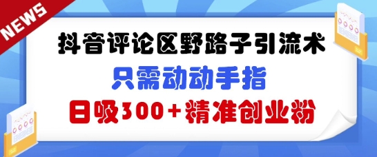 抖音评论区野路子引流术，只需动动手指，日吸300+精准创业粉-米落轻创